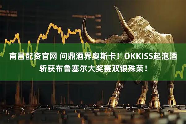 南昌配资官网 问鼎酒界奥斯卡!OKKISS起泡酒斩获布鲁塞尔大奖赛双银殊荣!