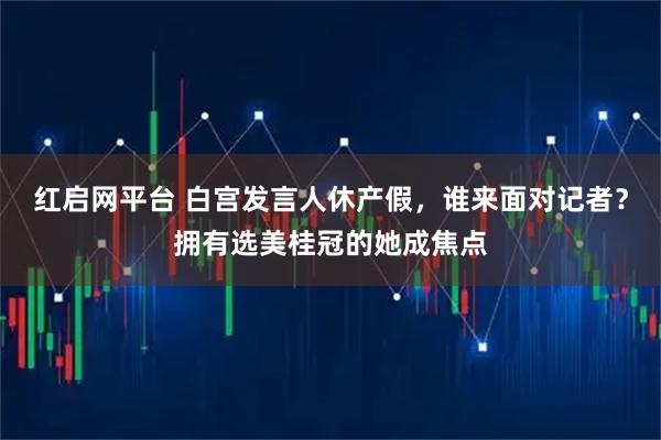 红启网平台 白宫发言人休产假，谁来面对记者？拥有选美桂冠的她成焦点